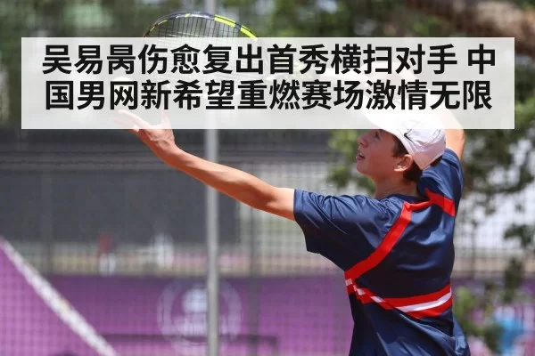 吴易昺伤愈复出首秀横扫对手 中国男网新希望重燃赛场激情无限
