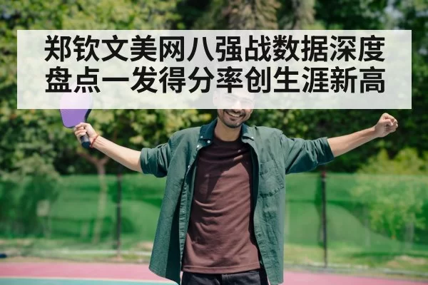 郑钦文美网八强战数据深度盘点一发得分率创生涯新高