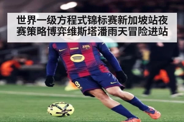 世界一级方程式锦标赛新加坡站夜赛策略博弈维斯塔潘雨天冒险进站
