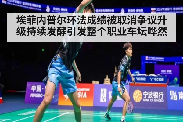 埃菲内普尔环法成绩被取消争议升级持续发酵引发整个职业车坛哗然
