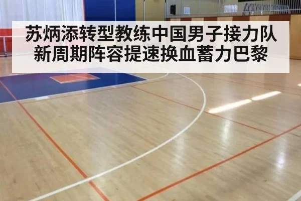 苏炳添转型教练中国男子接力队新周期阵容提速换血蓄力巴黎