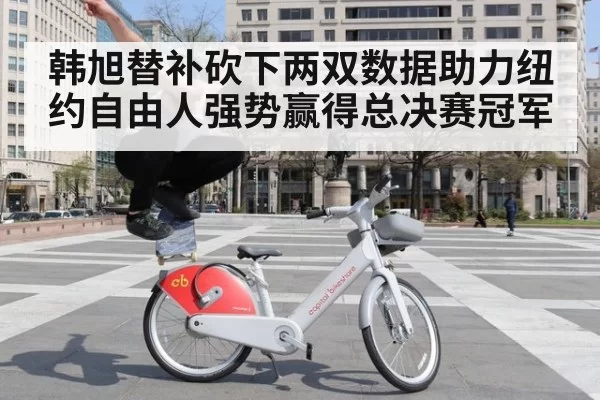 韩旭替补砍下两双数据助力纽约自由人强势赢得总决赛冠军